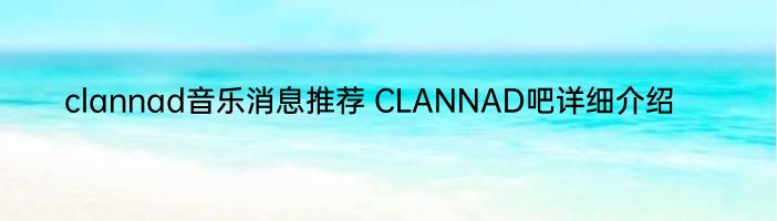 clannad音乐消息推荐 CLANNAD吧详细介绍