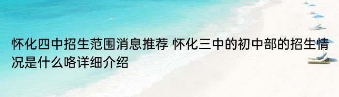 怀化四中招生范围消息推荐 怀化三中的初中部的招生情况是什么咯详细介绍