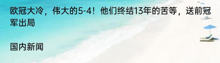 欧冠大冷，伟大的5-4！他们终结13年的苦等，送前冠军出局|国内新闻  