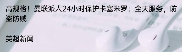 高规格！曼联派人24小时保护卡塞米罗：全天服务，防盗防贼|英超新闻  