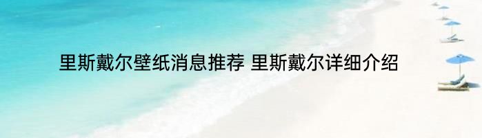 里斯戴尔壁纸消息推荐 里斯戴尔详细介绍