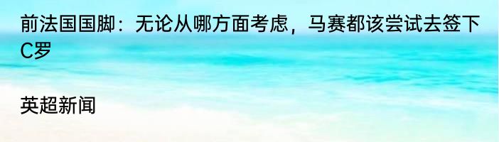 前法国国脚：无论从哪方面考虑，马赛都该尝试去签下C罗|英超新闻  