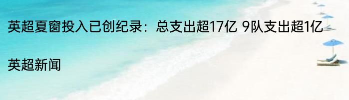 英超夏窗投入已创纪录：总支出超17亿 9队支出超1亿|英超新闻  