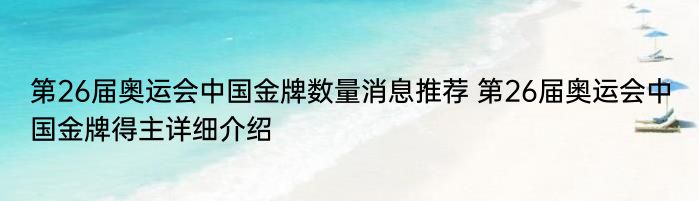 第26届奥运会中国金牌数量消息推荐 第26届奥运会中国金牌得主详细介绍