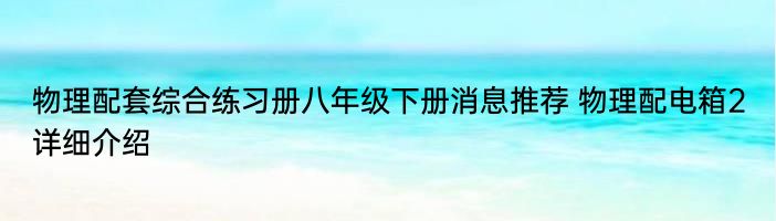 物理配套综合练习册八年级下册消息推荐 物理配电箱2详细介绍