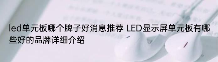 led单元板哪个牌子好消息推荐 LED显示屏单元板有哪些好的品牌详细介绍