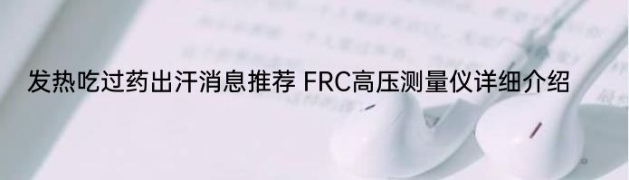 发热吃过药出汗消息推荐 FRC高压测量仪详细介绍