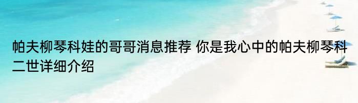 帕夫柳琴科娃的哥哥消息推荐 你是我心中的帕夫柳琴科二世详细介绍