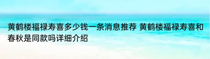 黄鹤楼福禄寿喜多少钱一条消息推荐 黄鹤楼福禄寿喜和春秋是同款吗详细介绍