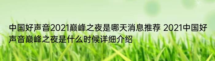 中国好声音2021巅峰之夜是哪天消息推荐 2021中国好声音巅峰之夜是什么时候详细介绍