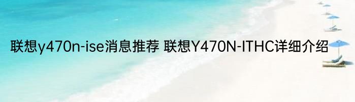 联想y470n-ise消息推荐 联想Y470N-ITHC详细介绍