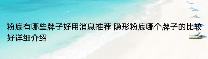 粉底有哪些牌子好用消息推荐 隐形粉底哪个牌子的比较好详细介绍