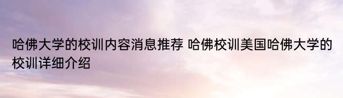 哈佛大学的校训内容消息推荐 哈佛校训美国哈佛大学的校训详细介绍