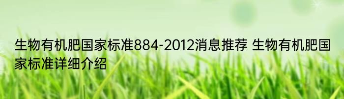 生物有机肥国家标准884-2012消息推荐 生物有机肥国家标准详细介绍