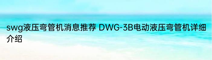 swg液压弯管机消息推荐 DWG-3B电动液压弯管机详细介绍