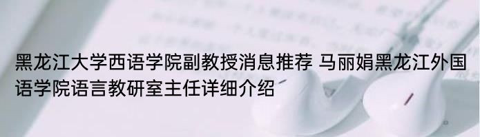 黑龙江大学西语学院副教授消息推荐 马丽娟黑龙江外国语学院语言教研室主任详细介绍