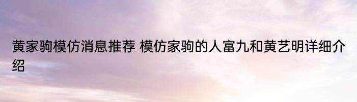 黄家驹模仿消息推荐 模仿家驹的人富九和黄艺明详细介绍