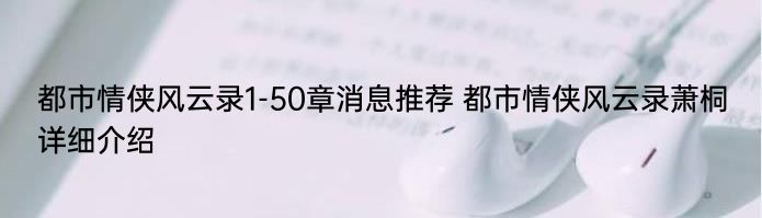 都市情侠风云录1-50章消息推荐 都市情侠风云录萧桐详细介绍