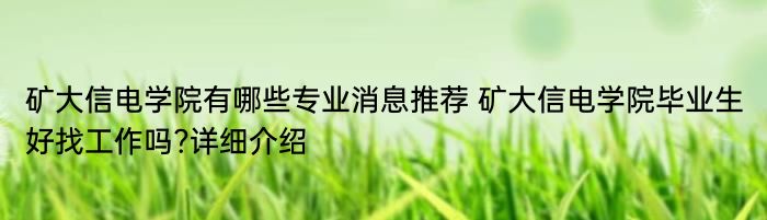 矿大信电学院有哪些专业消息推荐 矿大信电学院毕业生好找工作吗?详细介绍