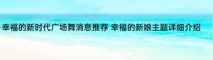 幸福的新时代广场舞消息推荐 幸福的新娘主题详细介绍