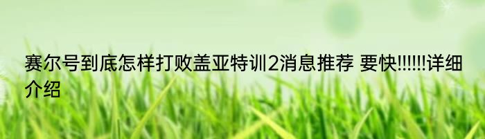 赛尔号到底怎样打败盖亚特训2消息推荐 要快!!!!!!详细介绍