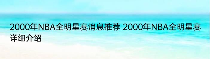 2000年NBA全明星赛消息推荐 2000年NBA全明星赛详细介绍