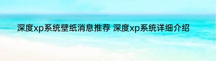 深度xp系统壁纸消息推荐 深度xp系统详细介绍