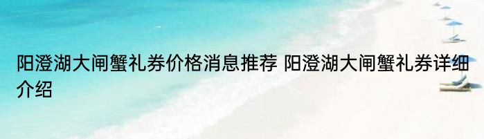 阳澄湖大闸蟹礼券价格消息推荐 阳澄湖大闸蟹礼券详细介绍