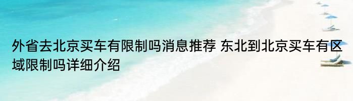 外省去北京买车有限制吗消息推荐 东北到北京买车有区域限制吗详细介绍