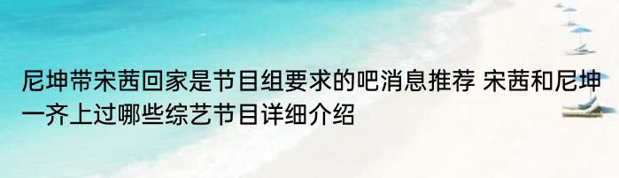 尼坤带宋茜回家是节目组要求的吧消息推荐 宋茜和尼坤一齐上过哪些综艺节目详细介绍