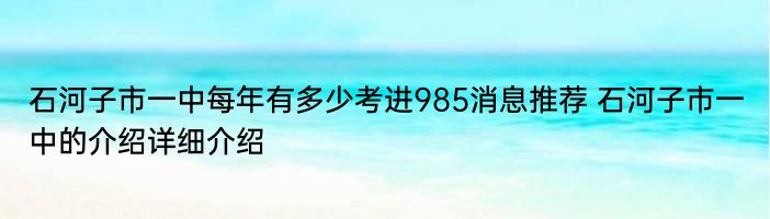 石河子市一中每年有多少考进985消息推荐 石河子市一中的介绍详细介绍