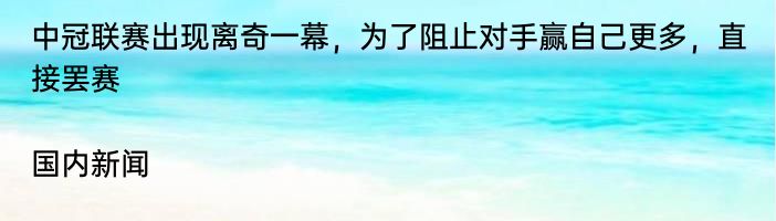 中冠联赛出现离奇一幕，为了阻止对手赢自己更多，直接罢赛|国内新闻  