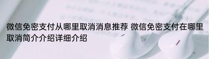 微信免密支付从哪里取消消息推荐 微信免密支付在哪里取消简介介绍详细介绍