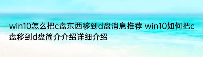 win10怎么把c盘东西移到d盘消息推荐 win10如何把c盘移到d盘简介介绍详细介绍