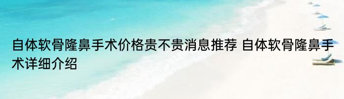 自体软骨隆鼻手术价格贵不贵消息推荐 自体软骨隆鼻手术详细介绍