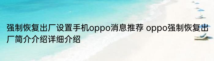 强制恢复出厂设置手机oppo消息推荐 oppo强制恢复出厂简介介绍详细介绍