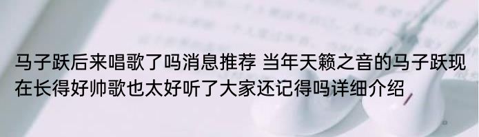 马子跃后来唱歌了吗消息推荐 当年天籁之音的马子跃现在长得好帅歌也太好听了大家还记得吗详细介绍