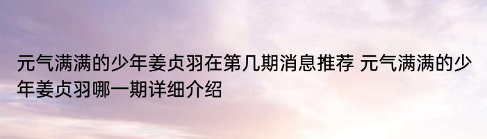 元气满满的少年姜贞羽在第几期消息推荐 元气满满的少年姜贞羽哪一期详细介绍