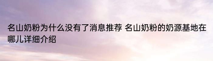 名山奶粉为什么没有了消息推荐 名山奶粉的奶源基地在哪儿详细介绍