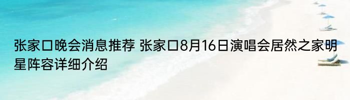 张家口晚会消息推荐 张家口8月16日演唱会居然之家明星阵容详细介绍