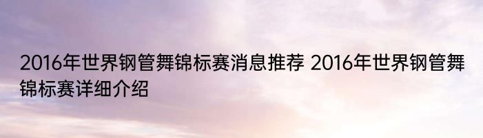 2016年世界钢管舞锦标赛消息推荐 2016年世界钢管舞锦标赛详细介绍