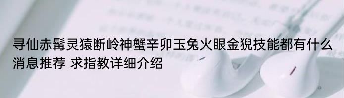 寻仙赤髯灵猿断岭神蟹辛卯玉兔火眼金猊技能都有什么消息推荐 求指教详细介绍