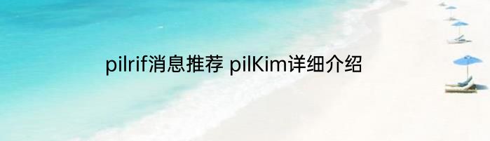 pilrif消息推荐 pilKim详细介绍