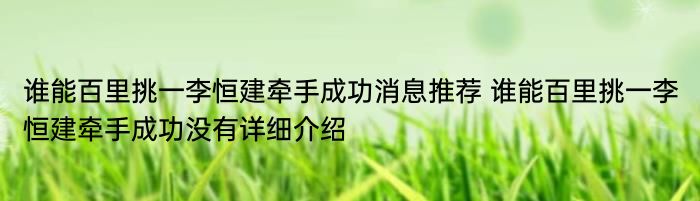 谁能百里挑一李恒建牵手成功消息推荐 谁能百里挑一李恒建牵手成功没有详细介绍