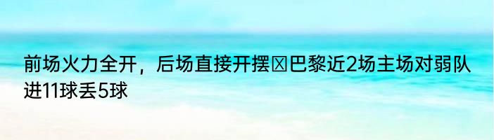 前场火力全开，后场直接开摆❓巴黎近2场主场对弱队进11球丢5球