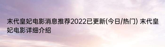 末代皇妃电影消息推荐2022已更新(今日/热门) 末代皇妃电影详细介绍