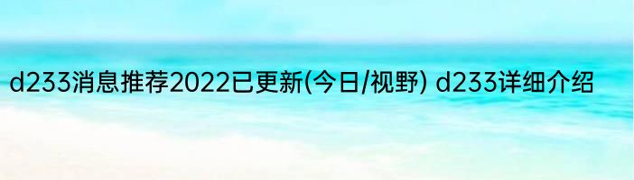 d233消息推荐2022已更新(今日/视野) d233详细介绍