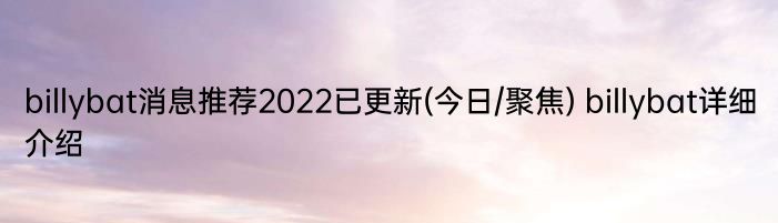 billybat消息推荐2022已更新(今日/聚焦) billybat详细介绍