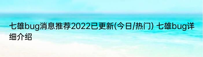 七雄bug消息推荐2022已更新(今日/热门) 七雄bug详细介绍