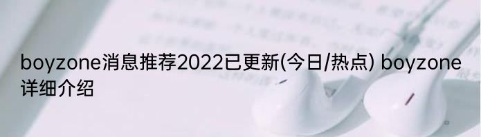 boyzone消息推荐2022已更新(今日/热点) boyzone详细介绍